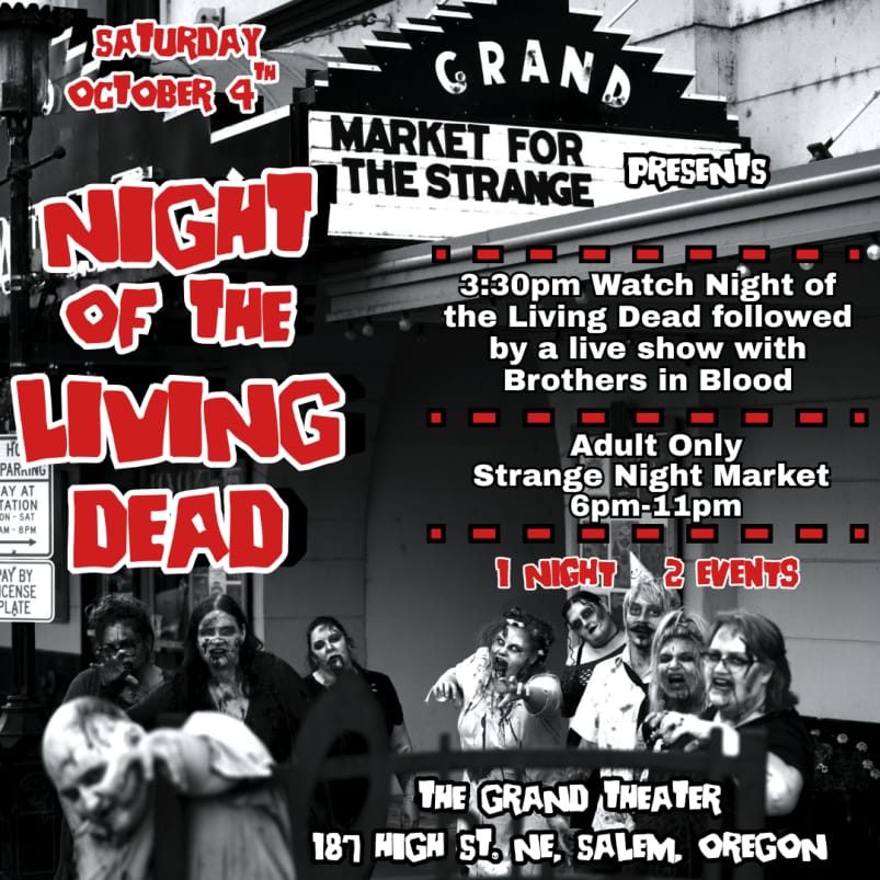 A flyer for the Night of the Living Dead event from Market for the Strange. The event is on Saturday Oct 4th, with a screening of the film Night of the Living Dead at 3:30, then a live show from the podcast "Brothers in Blood". An adult-only night market is happening upstairs from 6 - 11PM. This takes place at the Grand Theater, 187 High St. NE, Salem OR. The flyer depicts several zombies emerging from the Grand theater, lurching towards the camera in thematic black and white.